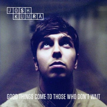 Good things come to.. - JOSH KUMRA