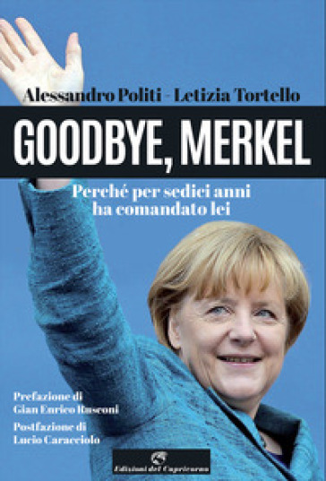 Goodbye, Merkel. Perché per sedici anni ha comandato lei - Alessandro Politi - Letizia Tortello