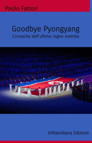 Goodbye Pyongyang. Cronache dell'ultimo regno eremita - Paolo Fattori