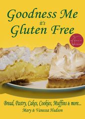 Goodness Me it s Gluten Free: Bread, Pastry, Cakes, Cookies, Muffins and more...