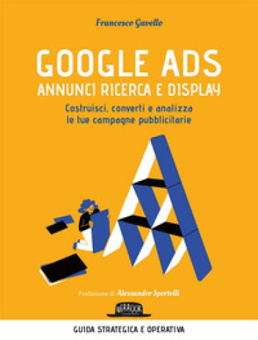 Google Ads. Annunci ricerca e display. Costruisci, converti e analizza le tue campagne pubblicitarie - Francesco Gavello