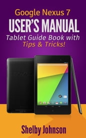 Google Nexus 7 User s Manual: Tablet Guide Book with Tips & Tricks!