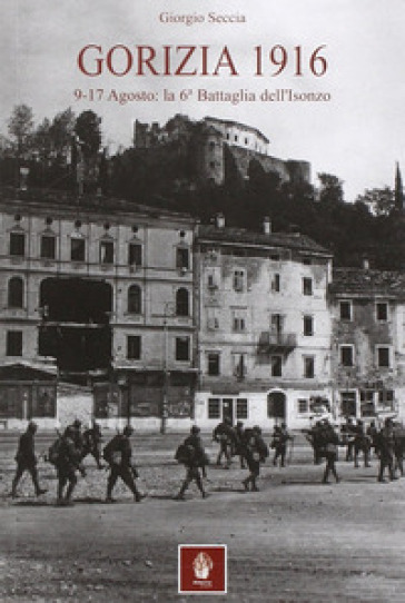 Gorizia 1916. 9-17 agosto: la 6° battaglia dell'Isonzo - Giorgio Seccia