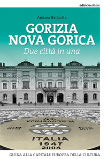 Gorizia Nova Gorica. Due città in una. Guida alla capitale europea della cultura - Andrea Bellavite