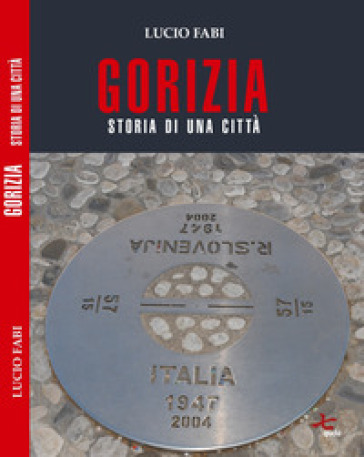 Gorizia. Storia di una città - Lucio Fabi
