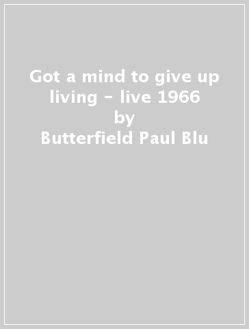 Got a mind to give up living - live 1966 - Butterfield Paul Blu