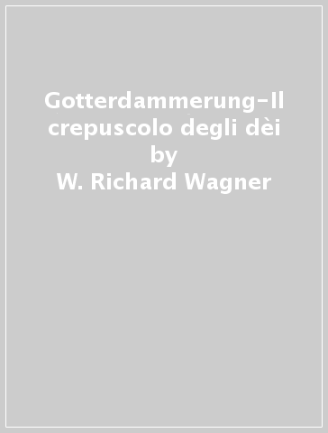 Gotterdammerung-Il crepuscolo degli dèi - W. Richard Wagner