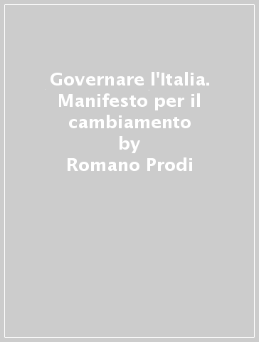 Governare l'Italia. Manifesto per il cambiamento - Romano Prodi