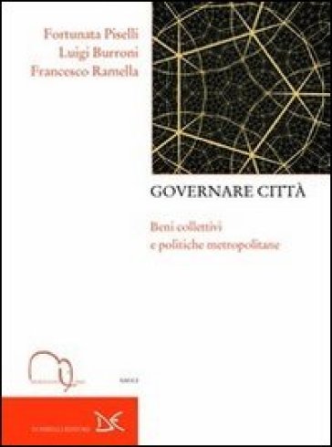 Governare città. Beni collettivi e politiche metropolitane - Francesco Ramella - Luigi Burroni - Fortunata Piselli