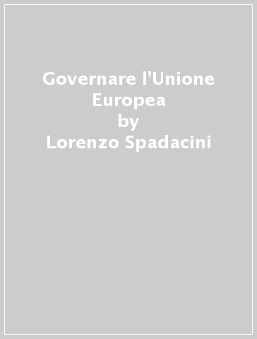 Governare l'Unione Europea - Lorenzo Spadacini - Matteo Frau