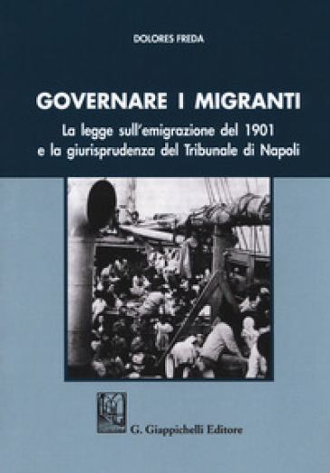 Governare i migranti. La legge sull'emigrazione del 1901 e la giurisprudenza del Tribunale di Napoli - Dolores Freda