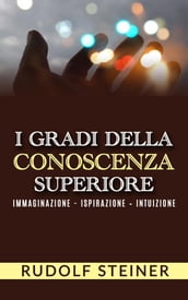 I Gradi della conoscenza superiore - Immaginazione - Ispirazione  Intuizione