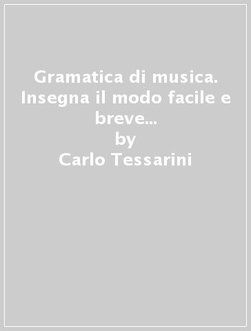 Gramatica di musica. Insegna il modo facile e breve per bene imparare di sonare il violino sù la parte (rist. anast. Urbino, 1741) - Carlo Tessarini