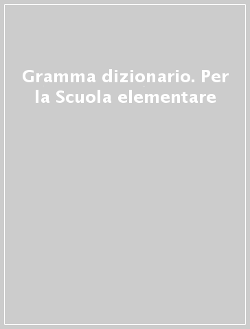 Gramma dizionario. Per la Scuola elementare