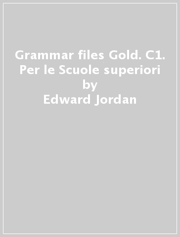 Grammar files Gold. C1. Per le Scuole superiori - Edward Jordan - Patrizia Fiocchi - Christina Ann Cattaneo