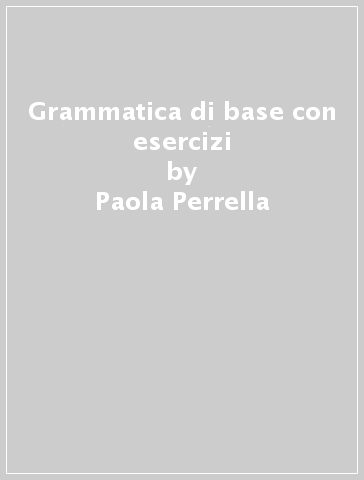 Grammatica di base con esercizi - Paola Perrella - Pier Cesare Notaro - Marco Contini - Daniela Frascoli
