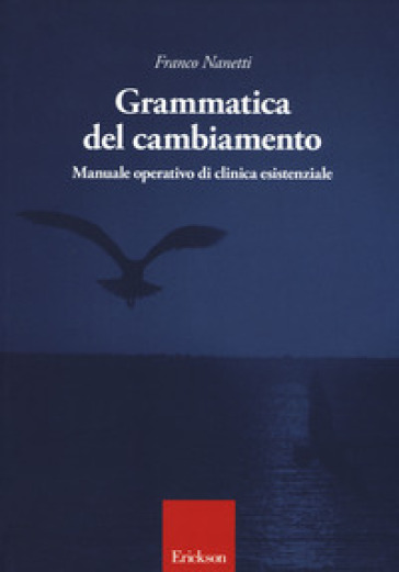 Grammatica del cambiamento. Manuale operativo di clinica esistenziale - Franco Nanetti