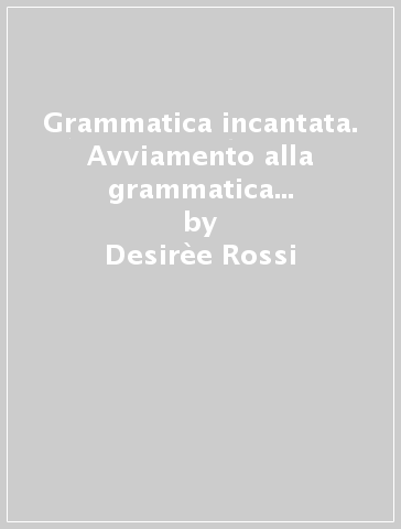 Grammatica incantata. Avviamento alla grammatica e lessico. 18 schede gioco - Desirèe Rossi