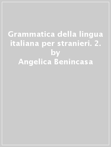 Grammatica della lingua italiana per stranieri. 2. - Angelica Benincasa | 