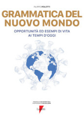 Grammatica del nuovo mondo. Opportunità ed esempi di vita ai tempi d oggi