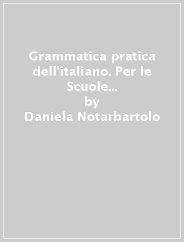 Grammatica pratica dell'italiano. Per le Scuole superiori. Con e-book. Con espansione online. A-B: Dalla frase minima alla frase complessa-dalla scelta delle parole al testo - Daniela Notarbartolo - Daniela Graffigna - Giuseppe Branchiforti