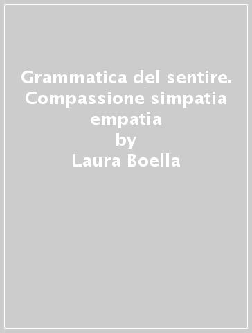 Grammatica del sentire. Compassione simpatia empatia - Laura Boella