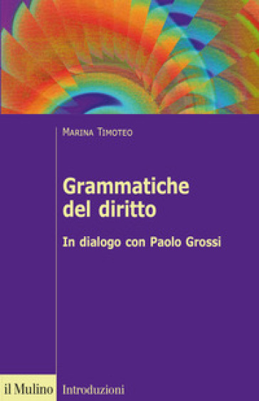 Grammatiche del diritto. In dialogo con Paolo Grossi - Marina Timoteo