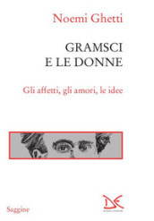 Gramsci e le donne. Gli affetti, gli amori, le idee