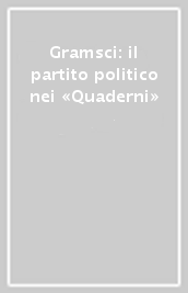 Gramsci: il partito politico nei «Quaderni»