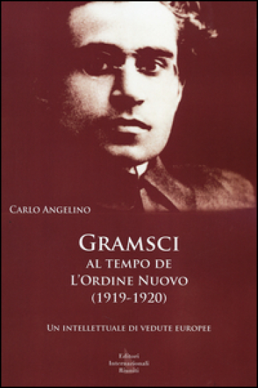 Gramsci al tempo de «L'Ordine nuovo» (1919-1920). Un intellettuale di vedute europee - Carlo Angelino