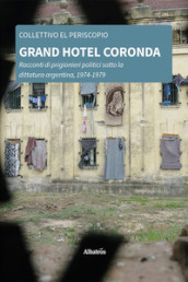 Grand Hotel Coronda. Racconti di prigionieri politici sotto la dittatura argentina, 1974-1979
