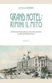 Grand Hotel: Rimini il mito. Dall Ostenda d Italia ad Amarcord, da astronave bianca a simbolo dell hotellerie futura
