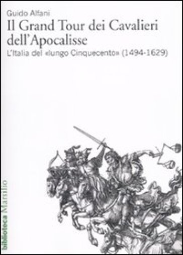 Il Grand Tour dei cavalieri dell'Apocalisse. L'Italia del «lungo Cinquecento» (1494-1629) - Guido Alfani