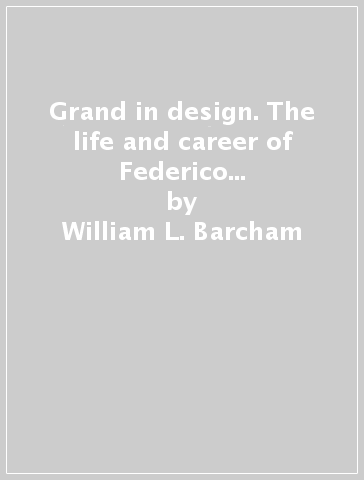 Grand in design. The life and career of Federico Cornaro, prince of the Church, patriarch of Venice and patron of the arts - William L. Barcham