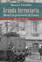 Granda ferroviaria. Binari in provincia di Cuneo dal 1850 ad oggi