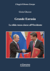 Grande Eurasia. La sfida russo-cinese all Occidente