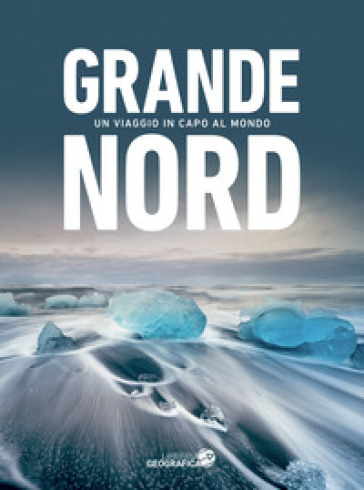 Grande Nord. Un viaggio in capo al mondo. Ediz. illustrata