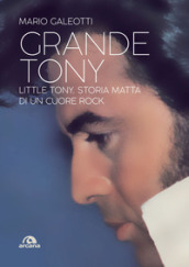 Grande Tony. Little Tony. Storia matta di un cuore rock