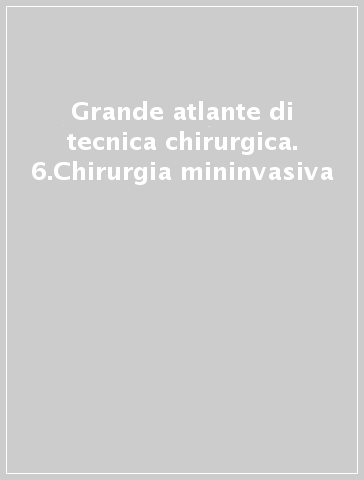 Grande atlante di tecnica chirurgica. 6.Chirurgia mininvasiva