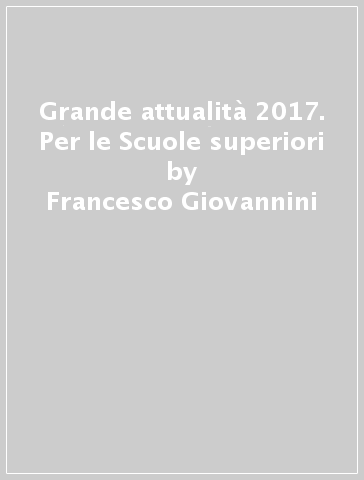 Grande attualità 2017. Per le Scuole superiori - Francesco Giovannini - Chiara Barone