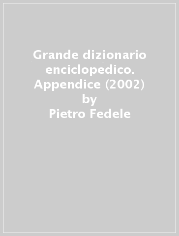 Grande dizionario enciclopedico. Appendice (2002) - Pietro Fedele