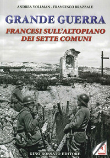 Grande guerra. Francesi sull'altopiano dei sette comuni - Andrea Vollmann - Francesco Brazzale