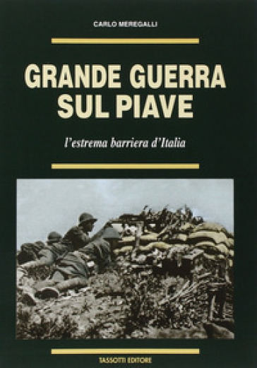 Grande guerra sul Piave. L'estrema barriera d'Italia - Carlo Meregalli