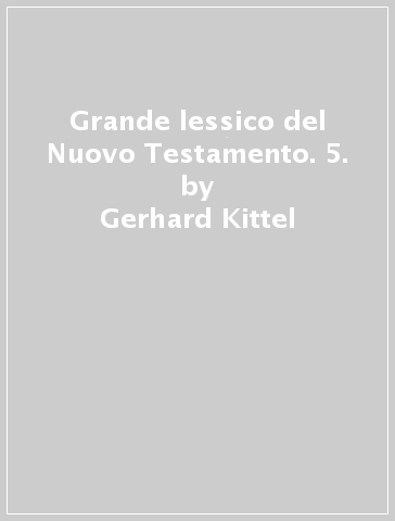 Grande lessico del Nuovo Testamento. 5. - Gerhard Kittel - Gerhard Friedrich