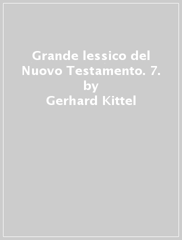 Grande lessico del Nuovo Testamento. 7. - Gerhard Kittel - Gerhard Friedrich