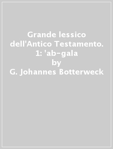 Grande lessico dell'Antico Testamento. 1: 'ab-gala - G. Johannes Botterweck - Helmer Ringgren