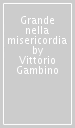 Grande nella misericordia