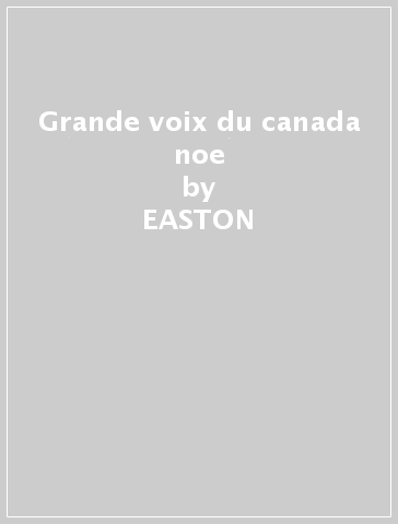 Grande voix du canada noe - EASTON - Gordon - Lombardo