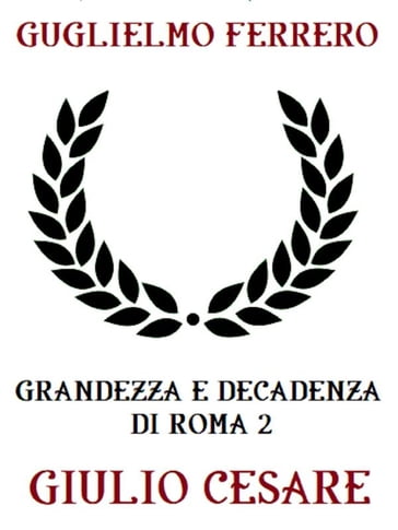Grandezza e decadenza di Roma 2: Giulio Cesare - Guglielmo Ferrero
