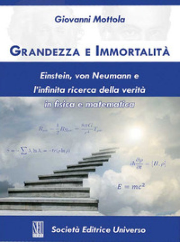 Grandezza e immortalità. Einstein, von Neumann e l'infinita ricerca della verità in fisica e matematica - Giovanni Mottola